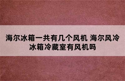 海尔冰箱一共有几个风机 海尔风冷冰箱冷藏室有风机吗